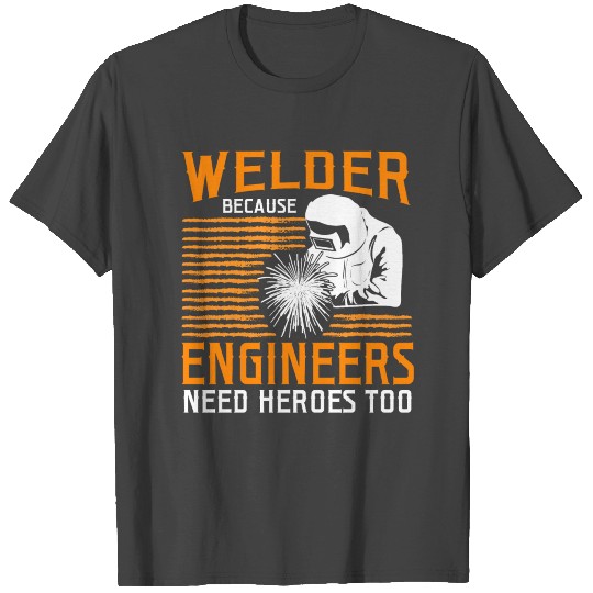 Welder Because Engineers Need Heroes Too T Shirts