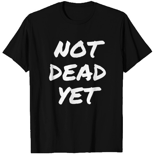 NOT DEAD YET T Shirts