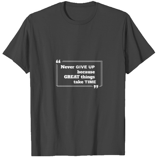 never give up great things takes time T Shirts