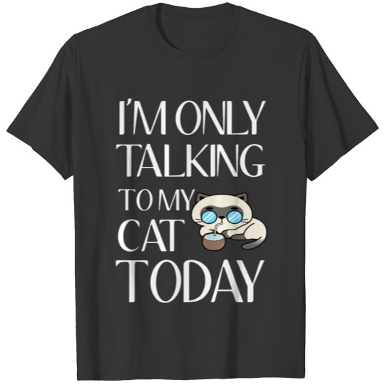 I'm only talking to my cat today T-shirt