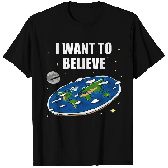 I want to believe Flat Earth T Shirts