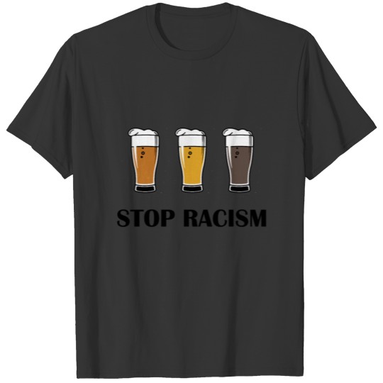 STOP RACISM LOL FUNNY FUN HUMAN RIGHTS MEME BEER T Shirts