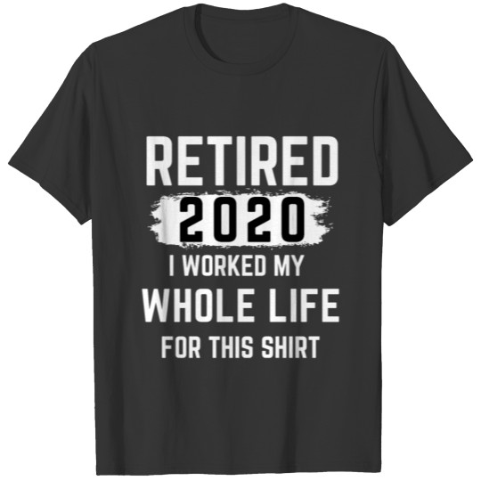 Retired 2020 I Worked My Whole Life For This T Shi T-shirt