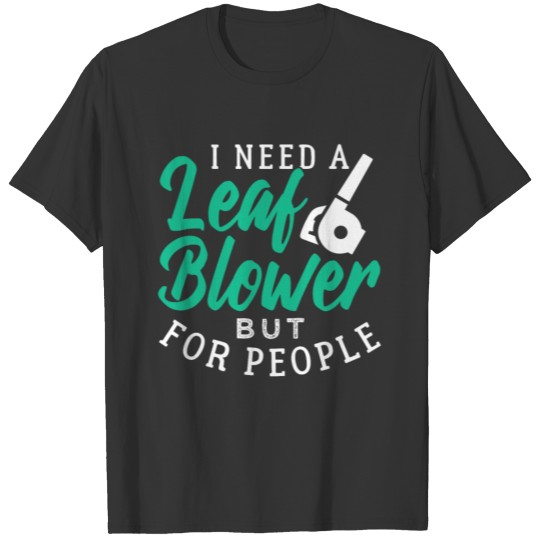 i need a leaf blower, but for people T-shirt
