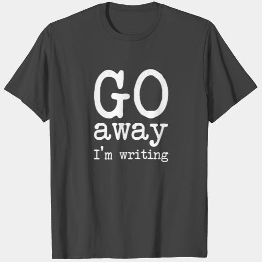 Go Away I m Writing Grumpy Writer Warning Sarcasti T Shirts