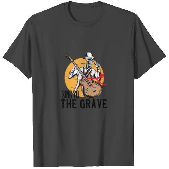 Sing to the Grave T Shirts