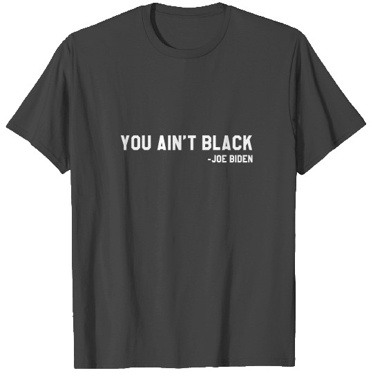 You Ain't Black Joe Biden Blacks for Trump T Shirts