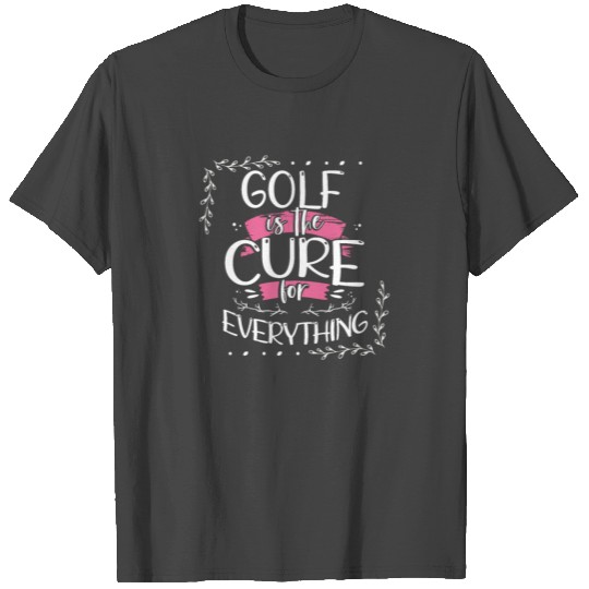 Golfer Gift Idea Golf is the Cure for Everything T Shirts