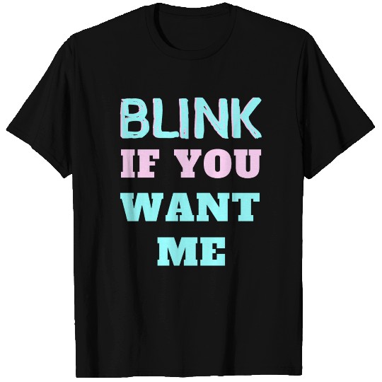 Blink if you want me T Shirts