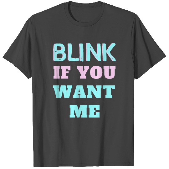 Blink if you want me T Shirts