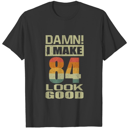 Damn I Make 84 Look Good Funny 84th Birthday Gift T-shirt