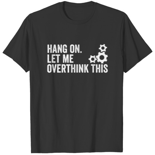 Funny Overthink. Hang on. Let me overthink this | T-shirt