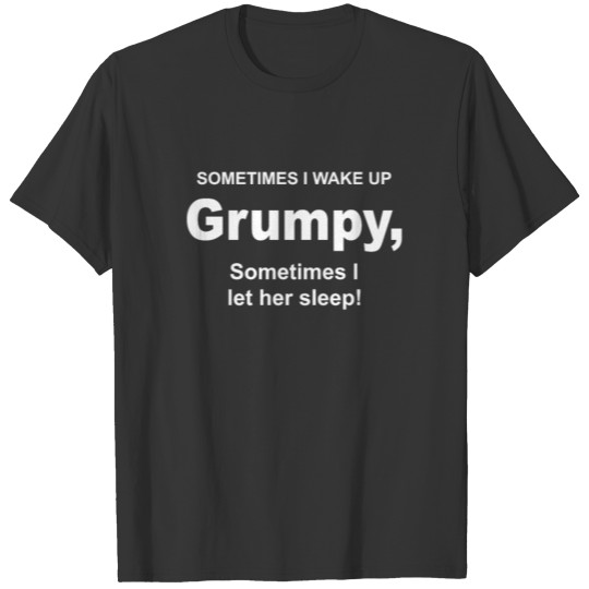 Sometimes I wake up grumpy other times I let her T-shirt