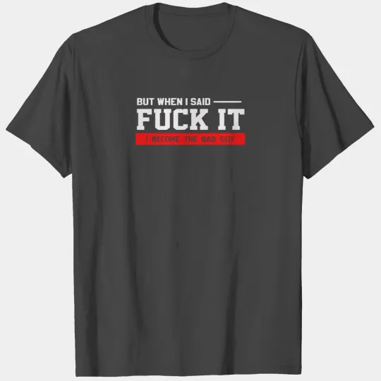 But when i said fuck it i become the bad guy T Shirts