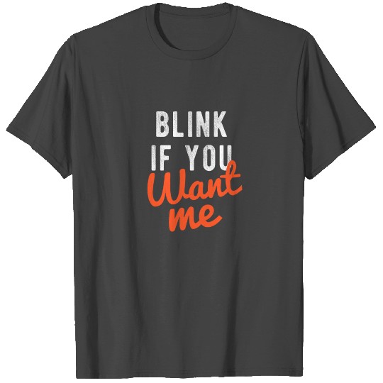 blink if you want me T Shirts