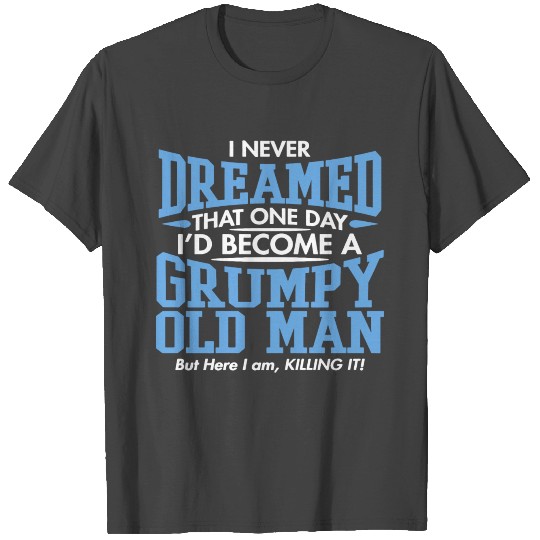 I Never Dreamed That One Day I d Become A Grumpy T Shirts