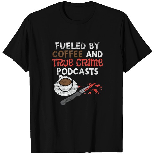 Fueled By Coffee And True Crime Podcasts T Shirts