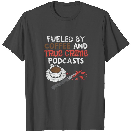 Fueled By Coffee And True Crime Podcasts T Shirts