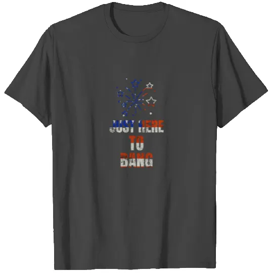 Just Here To Bang 4th of July Funny Fireworks USA T Shirts