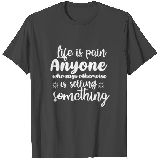 life is pain anyone who says otherwise is selling T Shirts