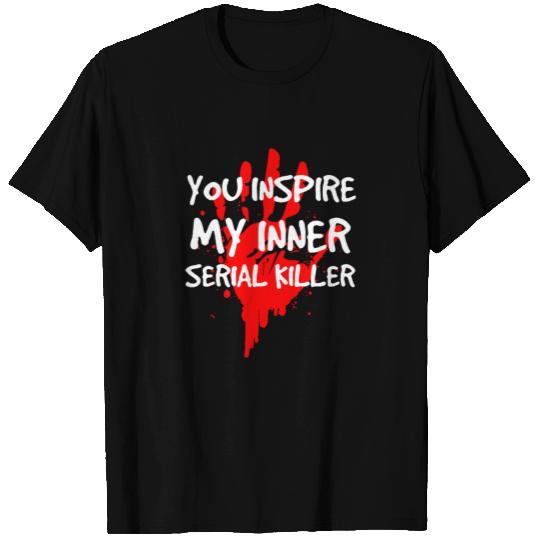 You Inspire My Inner Serial Killer - Sarcastic T Shirts