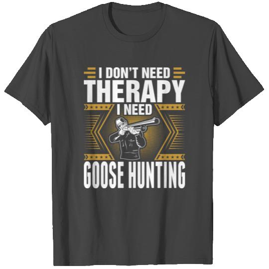 I Dont Need Therapy I Need Goose Hunting T Shirts