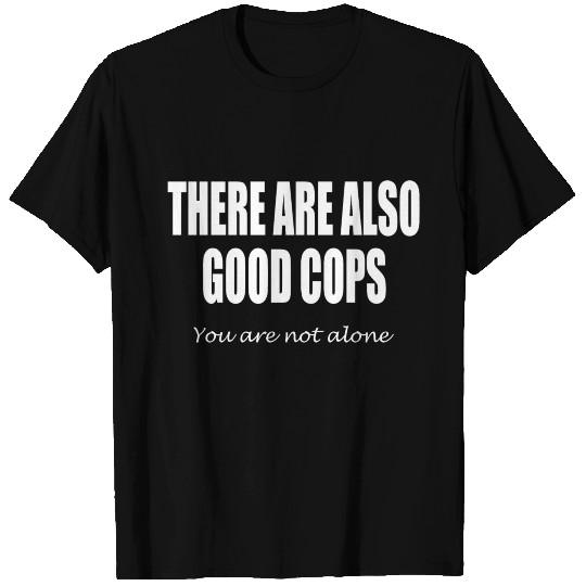 There are also good cops - you are not alone T Shirts