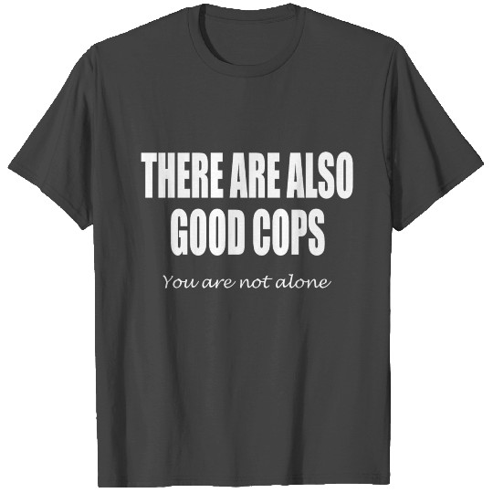 There are also good cops - you are not alone T Shirts