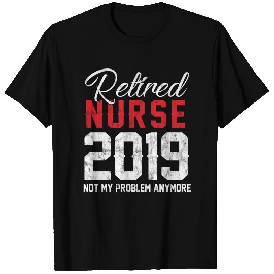 Retired Nurse 2019 Not My Problem Retiree Gift T Shirts