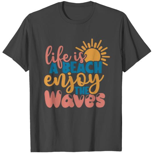 Life is a beach enjoy the waves T Shirts