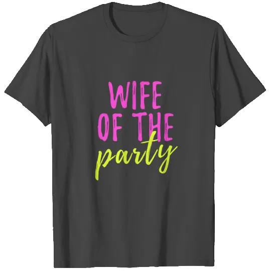 Wife Of The Party - Funny Bachelorette Wedding Say T Shirts