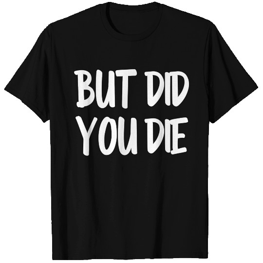 but did you die T Shirts