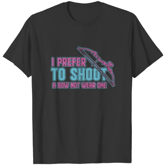 I Prefer To Shoot A Bow Not To Wear One T-shirt