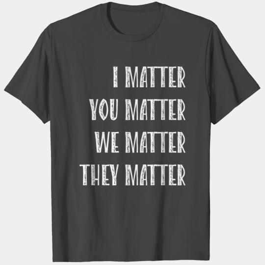 I matter, you matter, we matter, they matter T Shirts