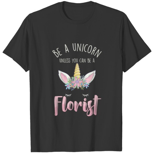 Be A Unicorn Florist Flowers Bouquet Gardener Gift T-shirt