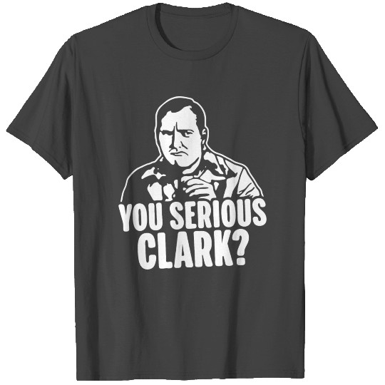 you serious clark T Shirts