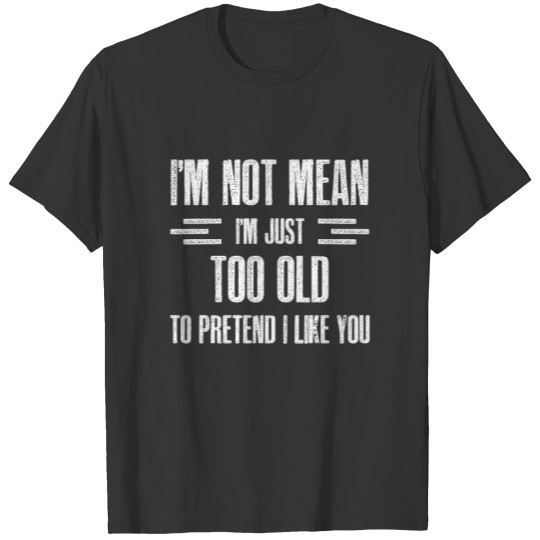 I m Not Mean I m Just Too Old To Pretend T-shirt