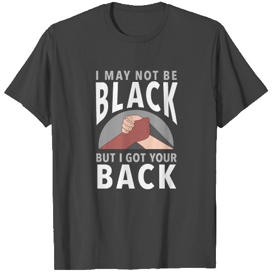 "I May Not Be Black But I Got Your Back" Message T Shirts