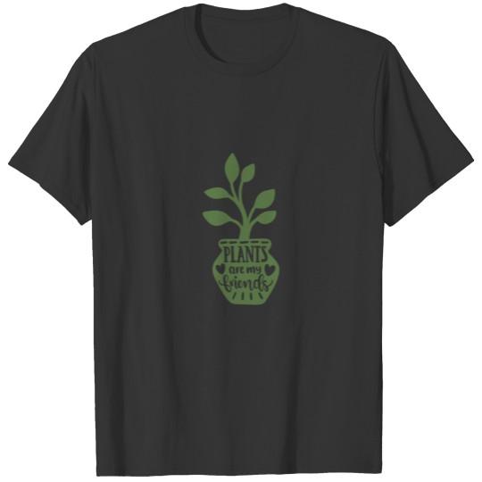 Plants are my friends T Shirts