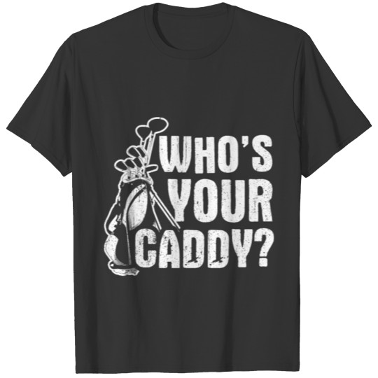 Funny Golf Design Quote Whos Your Caddy T-shirt