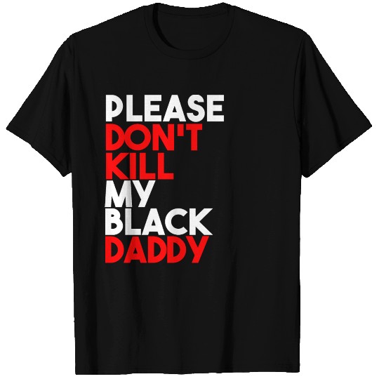 please don't kill my black daddy like George Floyd T Shirts