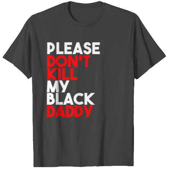 please don't kill my black daddy like George Floyd T Shirts