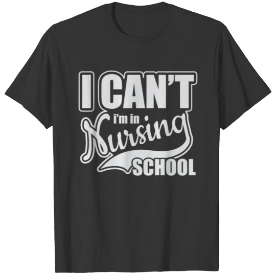 I can' t I' m in nursing school T-shirt