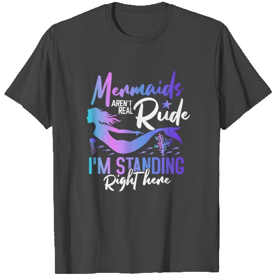 Mermaids aren't real rude I'm standing right here T Shirts