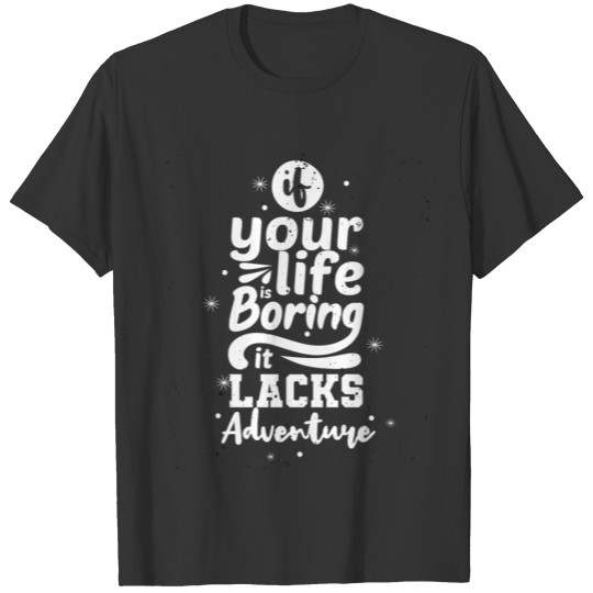 If Your Life Is Boring It Lacks Adventure T-shirt