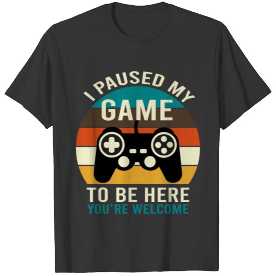 i paused my game to be here you re welcome T-shirt