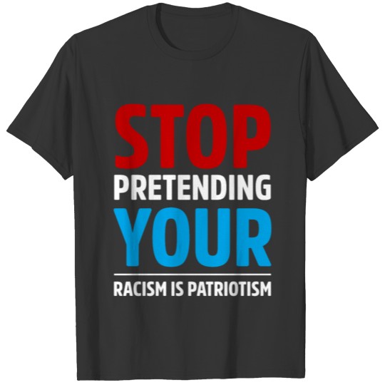 Stop Pretending Your Racism Is Patriotism T-shirt