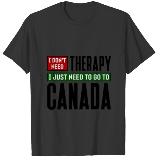 Canada i Don t Need Therapy I Just Need to T Shirt T-shirt