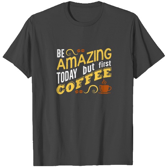 Be amazing today but first coffee T Shirts