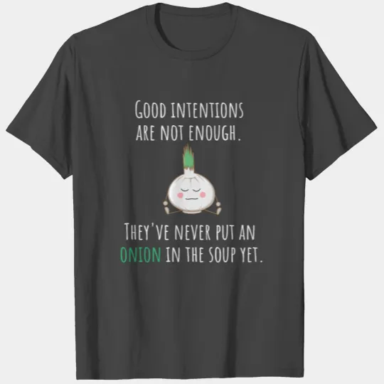 Good Intentions Are Not Enough Onion In Soup T Shirts